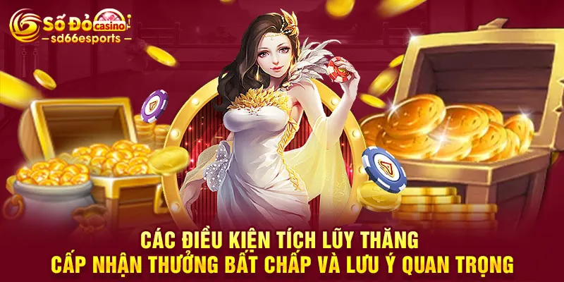 Các điều kiện tích lũy thăng cấp nhận thưởng bất chấp và lưu ý quan trọng