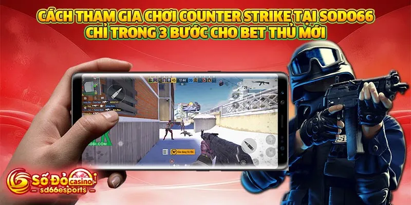 Cách tham gia chơi Counter Strike tại SODO66 chỉ trong 3 bước cho bet thủ mới