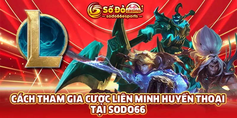 Cách tham gia cược Liên Minh Huyền Thoại tại SODO66