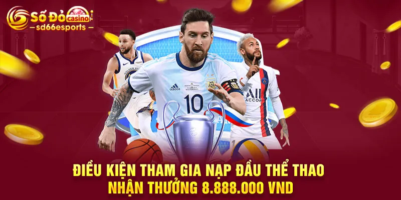 Điều kiện tham gia nạp đầu thể thao nhận thưởng 8.888.000 VND