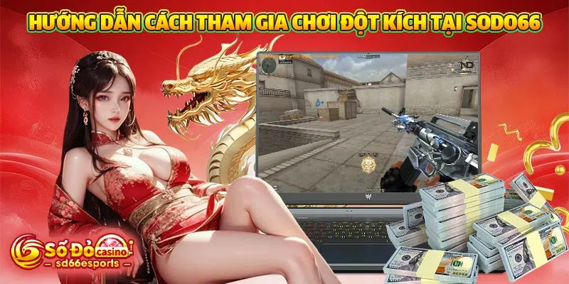 Hướng dẫn cách tham gia chơi đột kích tại SODO66