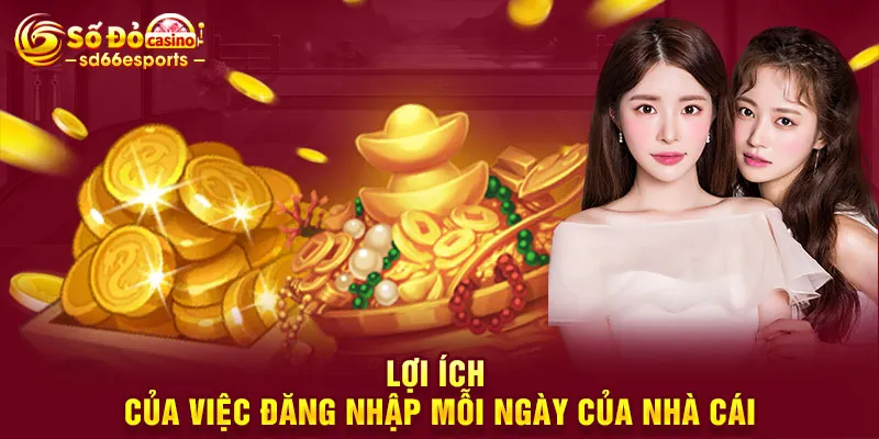 Lợi ích của việc đăng nhập mỗi ngày của nhà cái