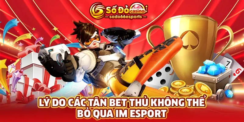 Lý do các tân bet thủ không thể bỏ qua IM Esport