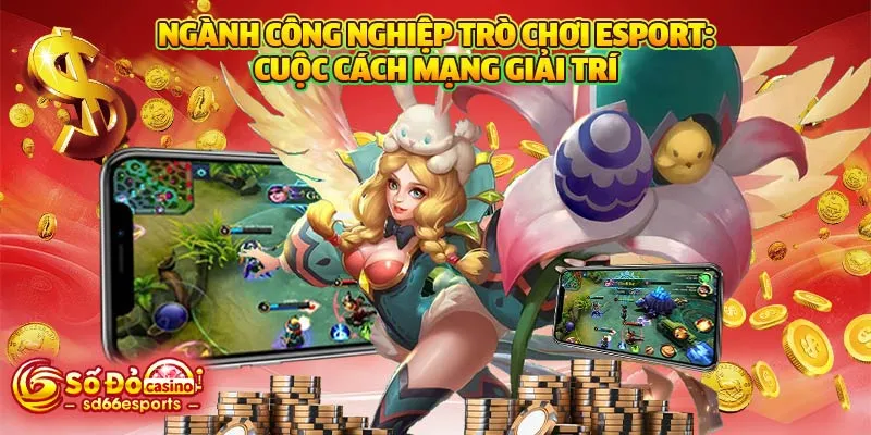 Ngành công nghiệp trò chơi Esport: Cuộc cách mạng giải trí