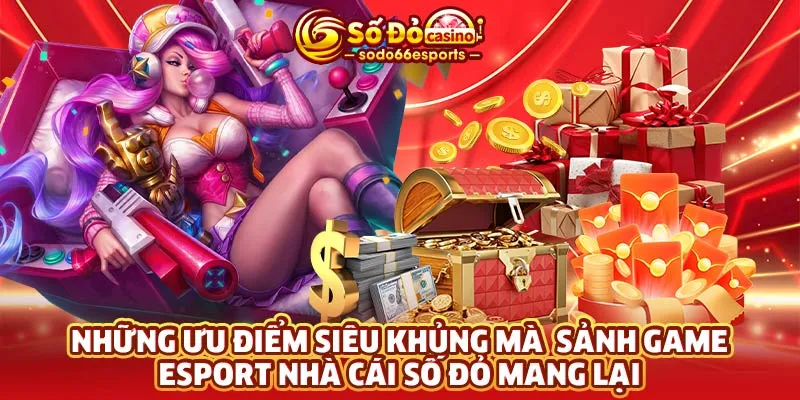 Những ưu điểm siêu khủng mà sảnh game Esport nhà cái Số Đỏ mang lại