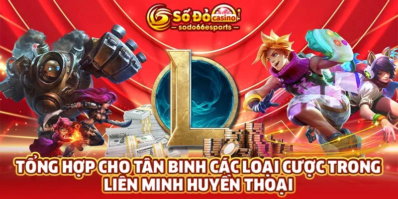 Tổng hợp cho tân binh các loại cược trong Liên Minh Huyền Thoại